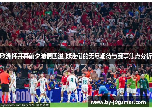 欧洲杯开幕前夕激情四溢 球迷们的无尽期待与赛事焦点分析