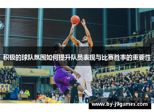 积极的球队氛围如何提升队员表现与比赛胜率的重要性