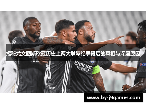 揭秘尤文图斯欧冠历史上两大耻辱纪录背后的真相与深层原因
