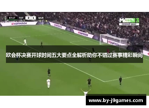 欧会杯决赛开球时间五大要点全解析助你不错过赛事精彩瞬间