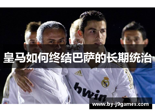皇马如何终结巴萨的长期统治