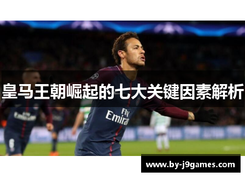 皇马王朝崛起的七大关键因素解析