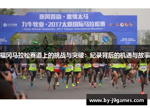 福冈马拉松赛道上的挑战与突破：纪录背后的机遇与故事
