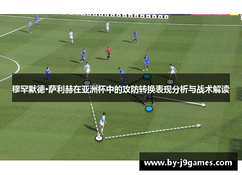 穆罕默德·萨利赫在亚洲杯中的攻防转换表现分析与战术解读