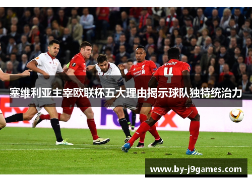 塞维利亚主宰欧联杯五大理由揭示球队独特统治力