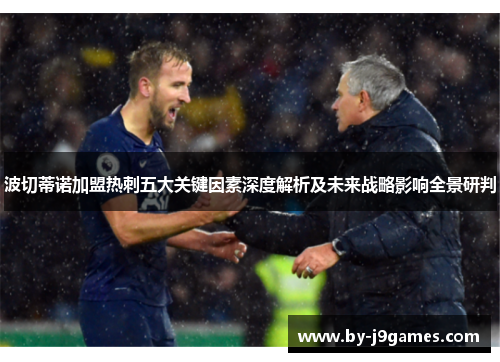 波切蒂诺加盟热刺五大关键因素深度解析及未来战略影响全景研判