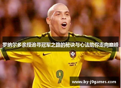 罗纳尔多亲授追寻冠军之路的秘诀与心法助你走向巅峰