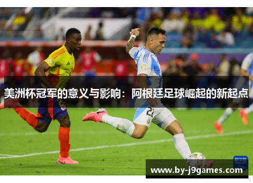 美洲杯冠军的意义与影响：阿根廷足球崛起的新起点