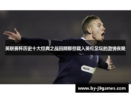 英联赛杯历史十大经典之战回顾那些载入英伦足坛的激情夜晚