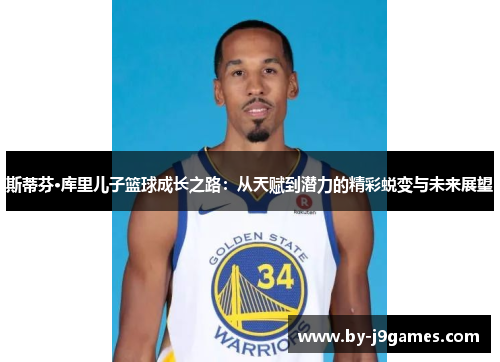 斯蒂芬·库里儿子篮球成长之路：从天赋到潜力的精彩蜕变与未来展望