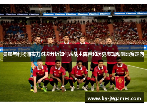 曼联与利物浦实力对决分析如何从战术阵容和历史表现预测比赛走向