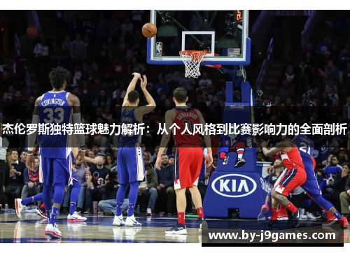 杰伦罗斯独特篮球魅力解析：从个人风格到比赛影响力的全面剖析
