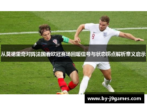 从莫德里奇对阵法国看欧冠赛场回暖信号与状态拐点解析意义启示