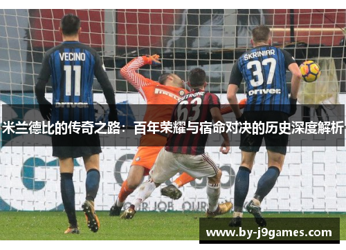 米兰德比的传奇之路：百年荣耀与宿命对决的历史深度解析