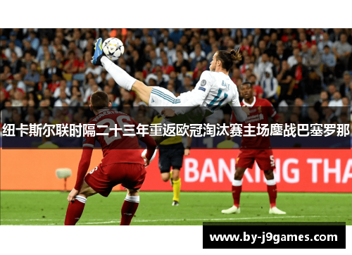 纽卡斯尔联时隔二十三年重返欧冠淘汰赛主场鏖战巴塞罗那
