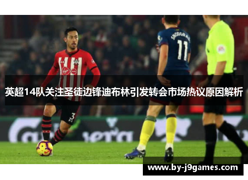 英超14队关注圣徒边锋迪布林引发转会市场热议原因解析