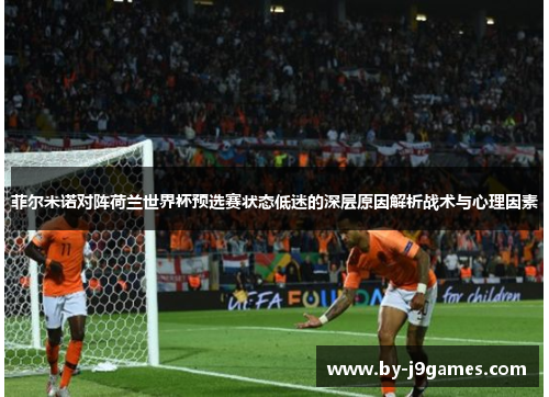 菲尔米诺对阵荷兰世界杯预选赛状态低迷的深层原因解析战术与心理因素